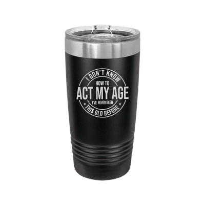 I Don't Know How to Act My Age 20oz Tumbler