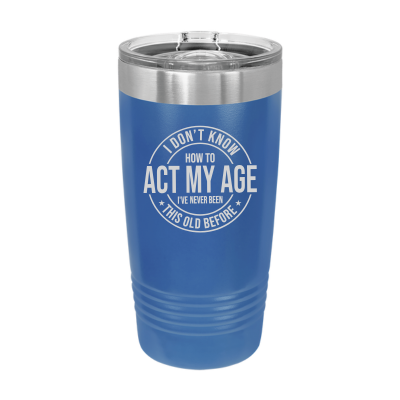 I Don't Know How to Act My Age 20oz Tumbler