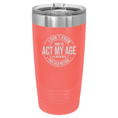 I Don't Know How to Act My Age 20oz Tumbler
