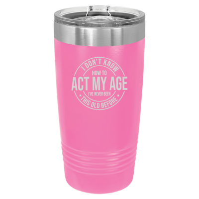 I Don't Know How to Act My Age 20oz Tumbler