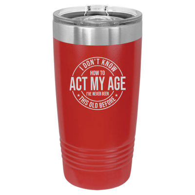 I Don't Know How to Act My Age 20oz Tumbler
