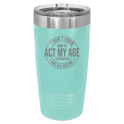 I Don't Know How to Act My Age 20oz Tumbler