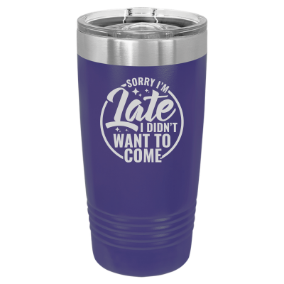 Sorry I'm Late I Didn't Want to Come 20 oz Tumbler